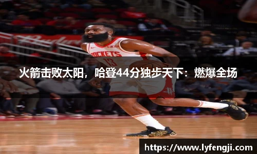 火箭击败太阳，哈登44分独步天下：燃爆全场