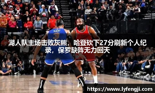 湖人队主场击败灰熊，哈登砍下27分刷新个人纪录，保罗缺阵无力回天