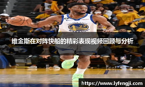 维金斯在对阵快船的精彩表现视频回顾与分析