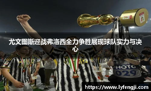 尤文图斯迎战弗洛西全力争胜展现球队实力与决心